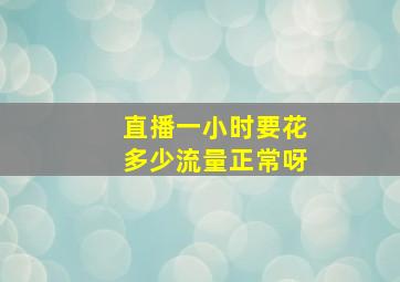 直播一小时要花多少流量正常呀