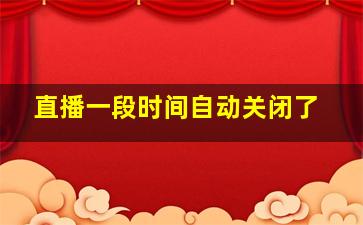 直播一段时间自动关闭了