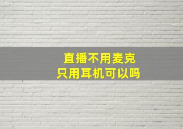 直播不用麦克只用耳机可以吗