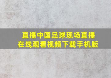 直播中国足球现场直播在线观看视频下载手机版