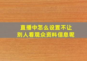 直播中怎么设置不让别人看观众资料信息呢