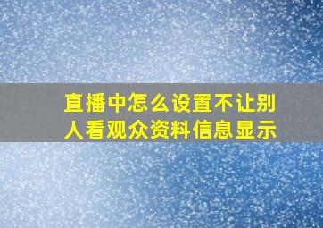 直播中怎么设置不让别人看观众资料信息显示