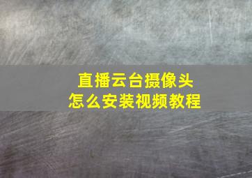 直播云台摄像头怎么安装视频教程