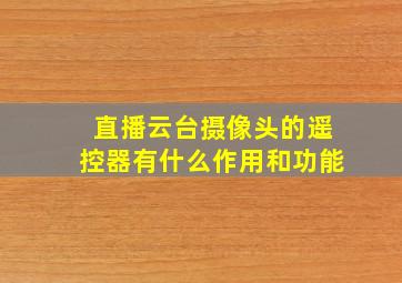 直播云台摄像头的遥控器有什么作用和功能