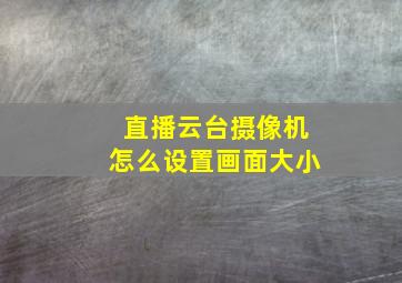 直播云台摄像机怎么设置画面大小