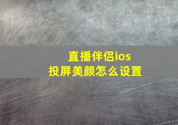 直播伴侣ios投屏美颜怎么设置