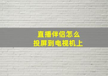 直播伴侣怎么投屏到电视机上