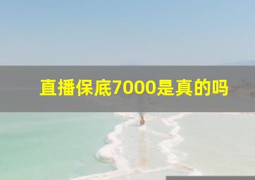 直播保底7000是真的吗