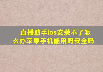 直播助手ios安装不了怎么办苹果手机能用吗安全吗