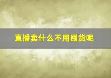 直播卖什么不用囤货呢