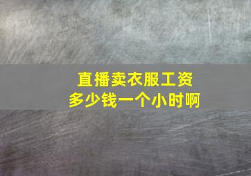 直播卖衣服工资多少钱一个小时啊