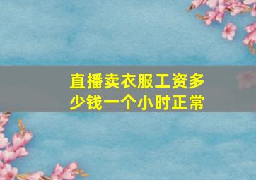 直播卖衣服工资多少钱一个小时正常