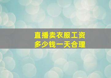 直播卖衣服工资多少钱一天合理