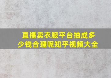 直播卖衣服平台抽成多少钱合理呢知乎视频大全