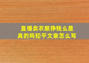 直播卖衣服挣钱么是真的吗知乎文章怎么写