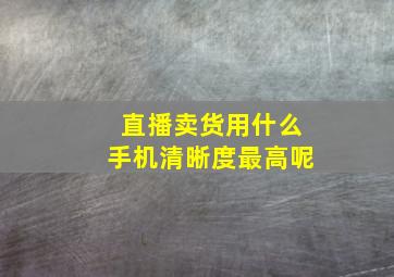 直播卖货用什么手机清晰度最高呢