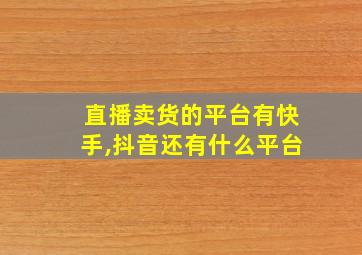 直播卖货的平台有快手,抖音还有什么平台