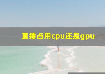 直播占用cpu还是gpu