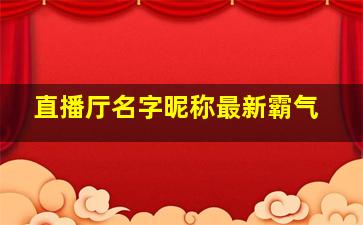 直播厅名字昵称最新霸气