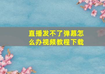 直播发不了弹幕怎么办视频教程下载