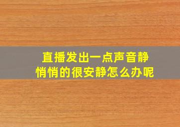 直播发出一点声音静悄悄的很安静怎么办呢