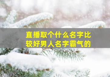 直播取个什么名字比较好男人名字霸气的