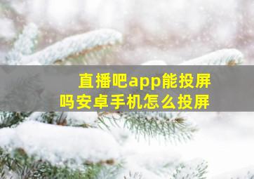 直播吧app能投屏吗安卓手机怎么投屏