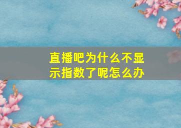 直播吧为什么不显示指数了呢怎么办