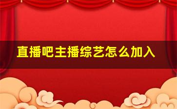 直播吧主播综艺怎么加入