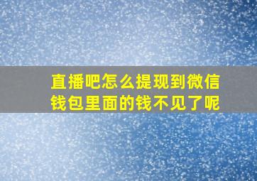 直播吧怎么提现到微信钱包里面的钱不见了呢