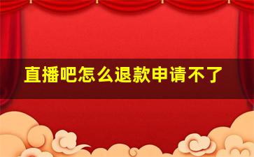 直播吧怎么退款申请不了