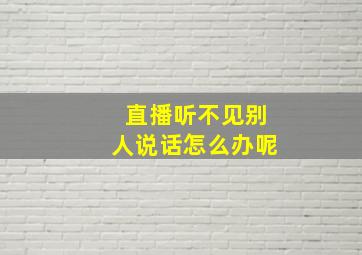 直播听不见别人说话怎么办呢