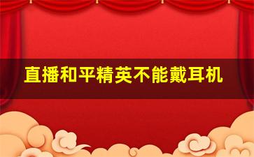 直播和平精英不能戴耳机