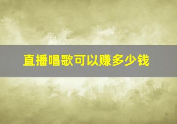 直播唱歌可以赚多少钱