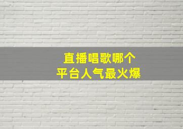 直播唱歌哪个平台人气最火爆