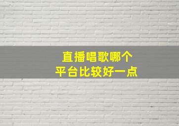 直播唱歌哪个平台比较好一点