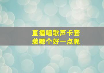 直播唱歌声卡套装哪个好一点呢