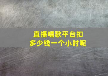 直播唱歌平台扣多少钱一个小时呢