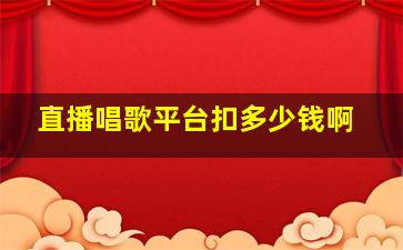 直播唱歌平台扣多少钱啊