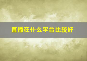 直播在什么平台比较好