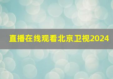 直播在线观看北京卫视2024