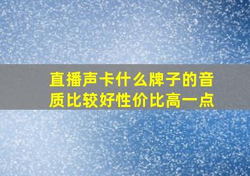 直播声卡什么牌子的音质比较好性价比高一点