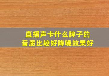 直播声卡什么牌子的音质比较好降噪效果好