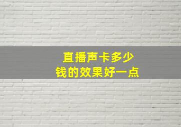 直播声卡多少钱的效果好一点