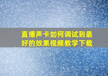 直播声卡如何调试到最好的效果视频教学下载