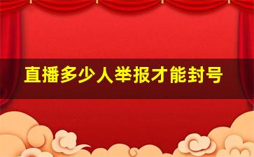 直播多少人举报才能封号