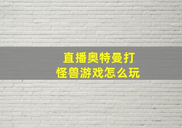 直播奥特曼打怪兽游戏怎么玩