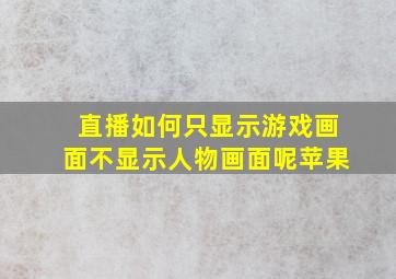 直播如何只显示游戏画面不显示人物画面呢苹果