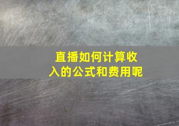 直播如何计算收入的公式和费用呢