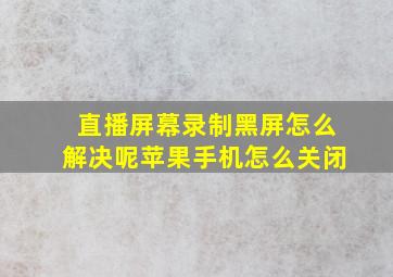 直播屏幕录制黑屏怎么解决呢苹果手机怎么关闭